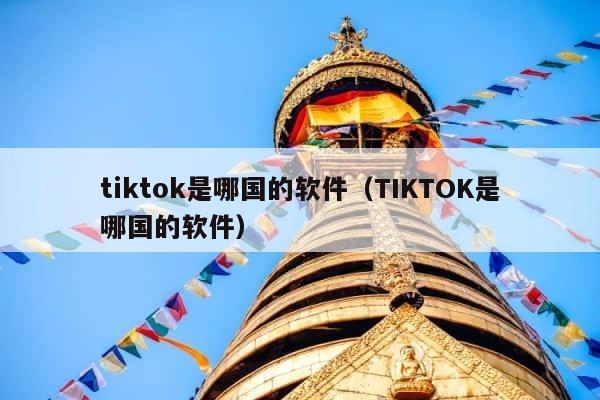 tiktok是哪国的软件（TIKTOK是哪国的软件） 第1张