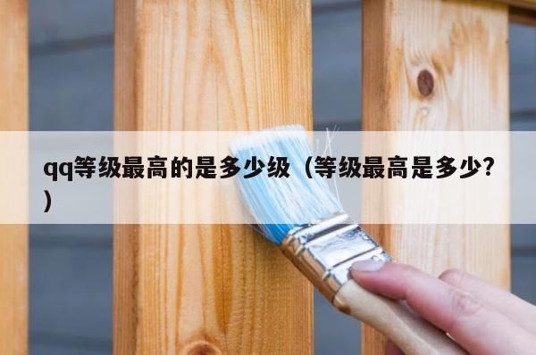 qq等级最高的是多少级（等级最高是多少?） 第1张