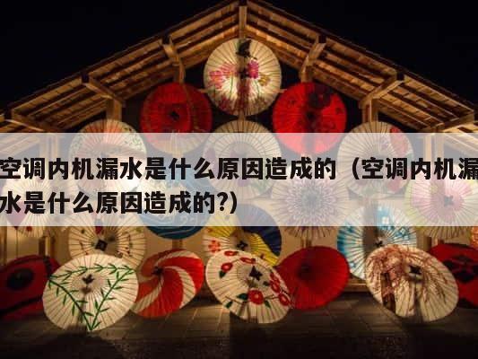 空调内机漏水是什么原因造成的（空调内机漏水是什么原因造成的?） 第1张