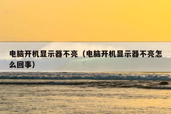 电脑开机显示器不亮（电脑开机显示器不亮怎么回事） 第1张