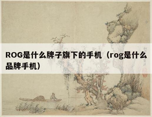 ROG是什么牌子旗下的手机（rog是什么品牌手机） 第1张