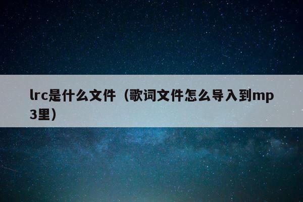 lrc是什么文件（歌词文件怎么导入到mp3里） 第1张
