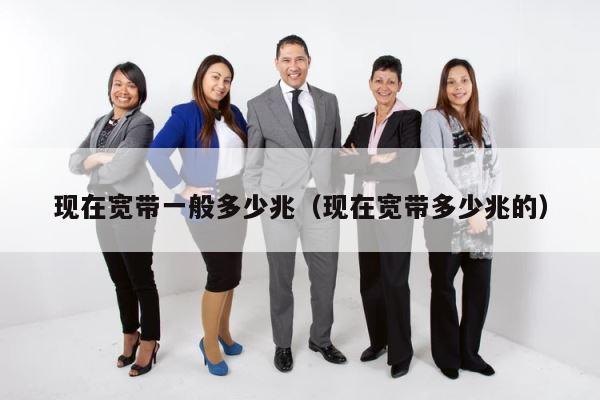 现在宽带一般多少兆（现在宽带多少兆的） 第1张