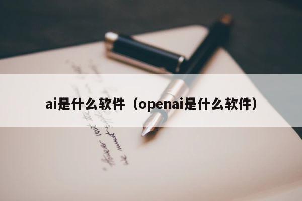 ai是什么软件（openai是什么软件） 第1张