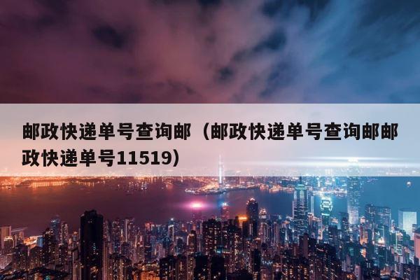 邮政快递单号查询邮（邮政快递单号查询邮邮政快递单号11519） 第1张