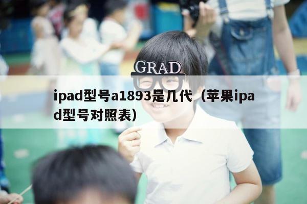 ipad型号a1893是几代（苹果ipad型号对照表） 第1张