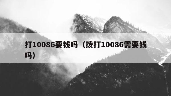 打10086要钱吗（拨打10086需要钱吗） 第1张