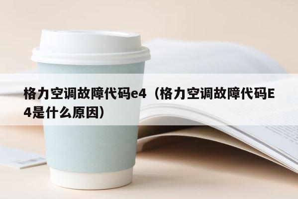 格力空调故障代码e4（格力空调故障代码E4是什么原因） 第1张
