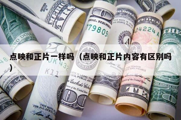 点映和正片一样吗（点映和正片内容有区别吗） 第1张