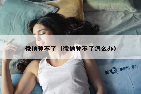 微信登不了（微信登不了怎么办） 第1张