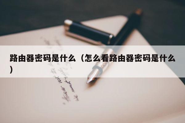 路由器密码是什么（怎么看路由器密码是什么） 第1张