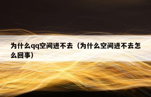 为什么qq空间进不去（为什么空间进不去怎么回事） 第1张