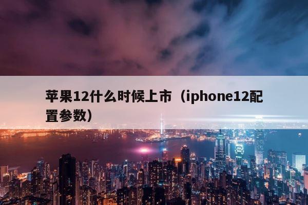 苹果12什么时候上市（iphone12配置参数） 第1张