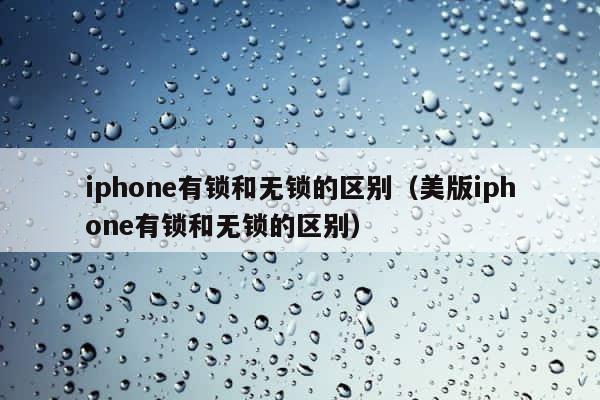 iphone有锁和无锁的区别（美版iphone有锁和无锁的区别） 第1张