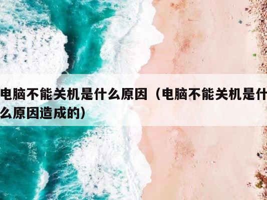 电脑不能关机是什么原因（电脑不能关机是什么原因造成的） 第1张